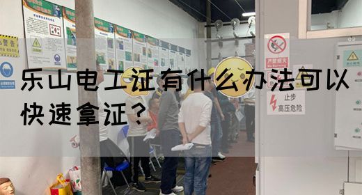 乐山电工证有什么办法可以快速拿证？