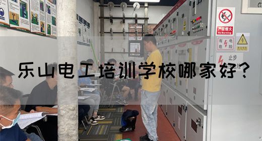 乐山电工培训学校哪家好？