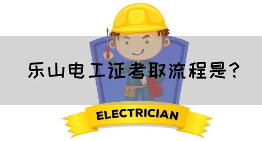乐山电工证考取流程是？