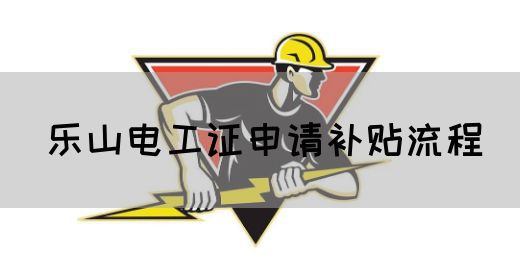 乐山电工证申请补贴流程