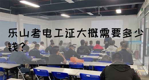 乐山考电工证大概需要多少钱？