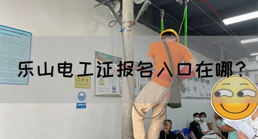 乐山电工证报名入口在哪？