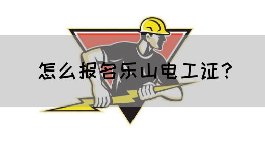 怎么报名乐山电工证？