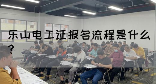 乐山电工证报名流程是什么？