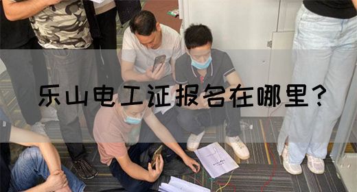 乐山电工证报名在哪里？