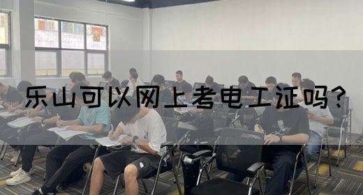 乐山可以网上考电工证吗？