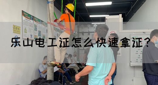 乐山电工证怎么快速拿证？