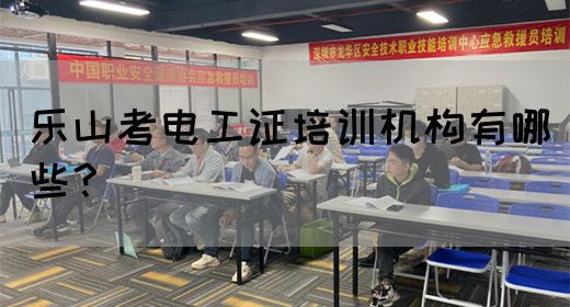 乐山考电工证培训机构有哪些？