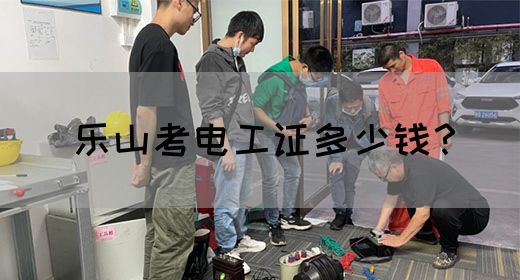 乐山考电工证多少钱？