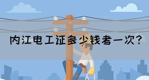 内江电工证多少钱考一次？