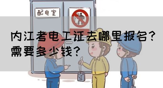 内江考电工证去哪里报名？需要多少钱？