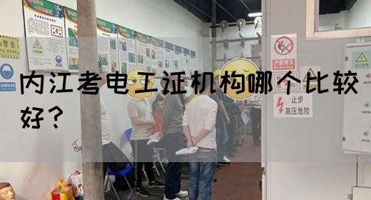 内江考电工证机构哪个比较好？