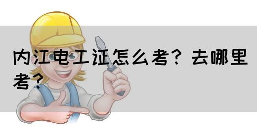 内江电工证怎么考？去哪里考？