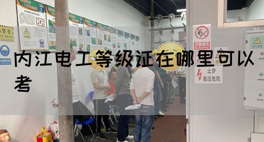 内江电工等级证在哪里可以考_