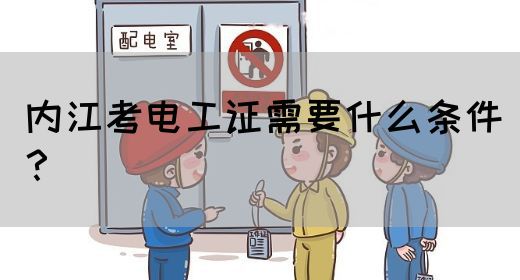 内江考电工证需要什么条件？