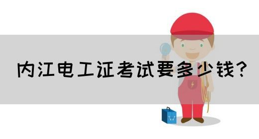 内江电工证考试要多少钱？