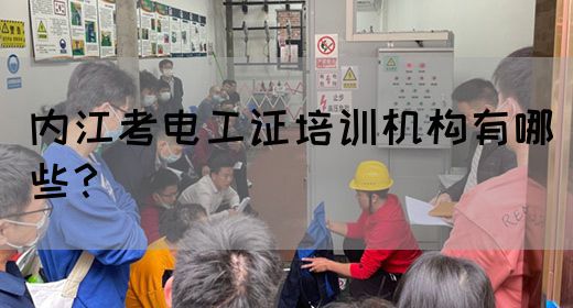 内江考电工证培训机构有哪些？