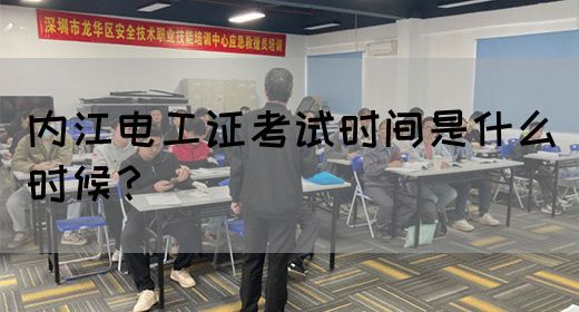 内江电工证考试时间是什么时候？