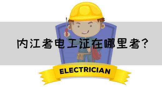 内江考电工证在哪里考？