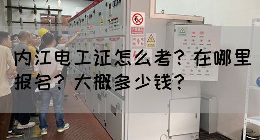 内江电工证怎么考？在哪里报名？大概多少钱？