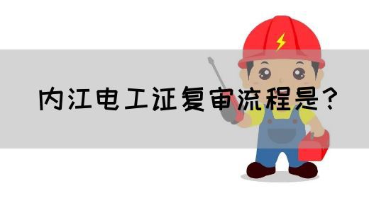 内江电工证复审流程是？