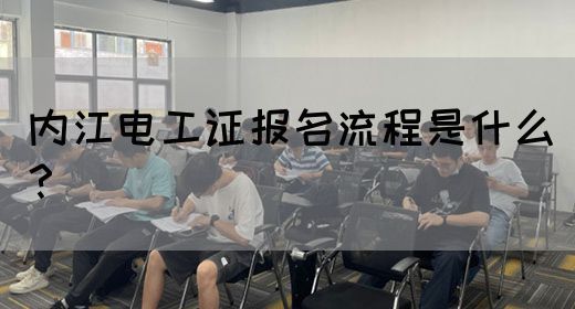 内江电工证报名流程是什么？