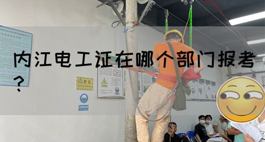 内江电工证在哪个部门报考？