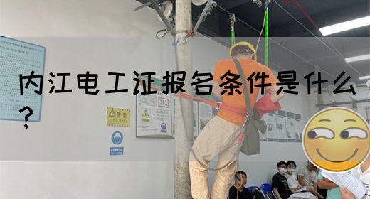 内江电工证报名条件是什么？