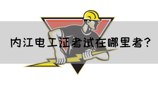 内江电工证考试在哪里考？
