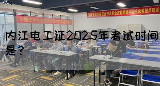 内江电工证2025年考试时间是？