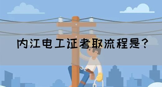内江电工证考取流程是？