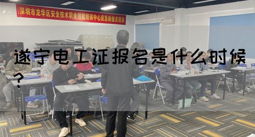 遂宁电工证报名是什么时候？