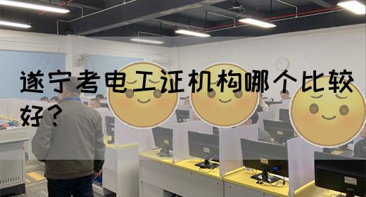 遂宁考电工证机构哪个比较好？