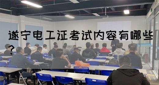 遂宁电工证考试内容有哪些？