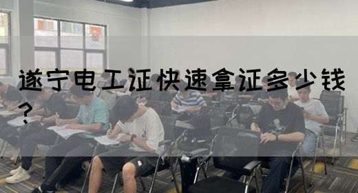 遂宁电工证快速拿证多少钱？