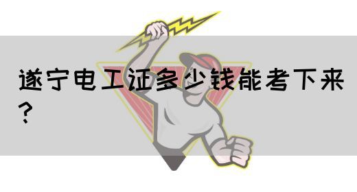 遂宁电工证多少钱能考下来？(图1)