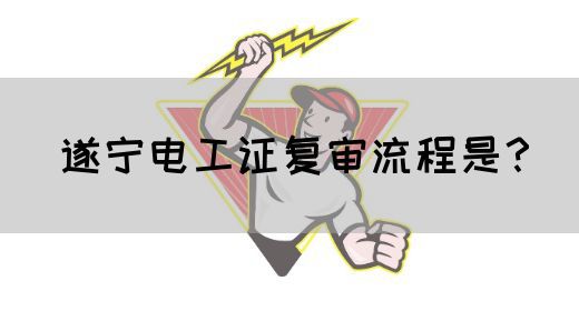 遂宁电工证复审流程是？(图1)