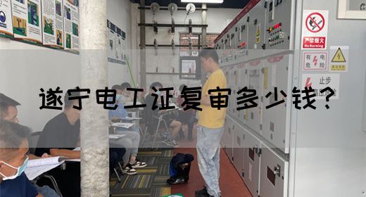 遂宁电工证复审多少钱？