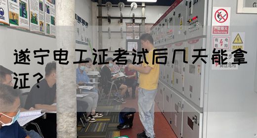 遂宁电工证考试后几天能拿证？