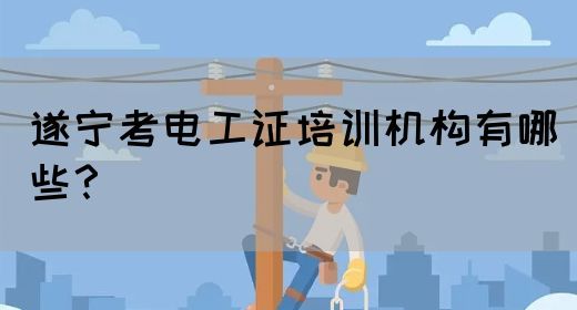 遂宁考电工证培训机构有哪些？