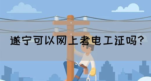 遂宁可以网上考电工证吗？
