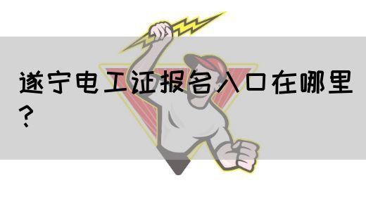 遂宁电工证报名入口在哪里？