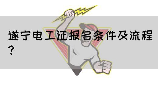 遂宁电工证报名条件及流程？
