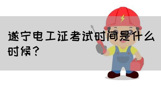 遂宁电工证考试时间是什么时候？