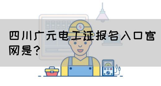 四川广元电工证报名入口官网是？