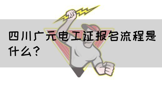 四川广元电工证报名流程是什么？