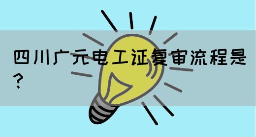 四川广元电工证复审流程是？