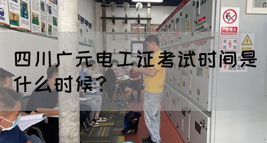 四川广元电工证考试时间是什么时候？