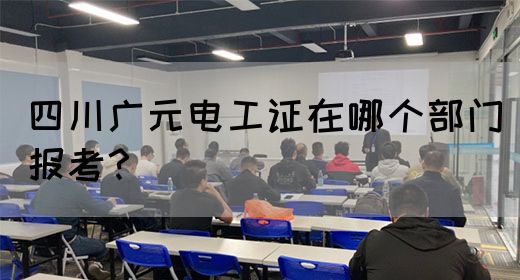 四川广元电工证在哪个部门报考？