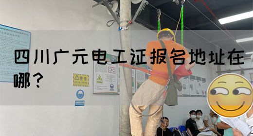 四川广元电工证报名地址在哪？